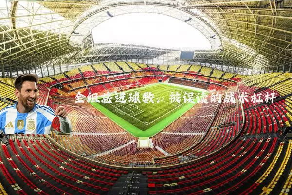 全组总进球数:被误读的战术杠杆