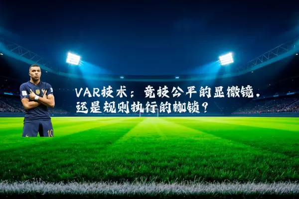VAR技术:竞技公平的显微镜,还是规则执行的枷锁?