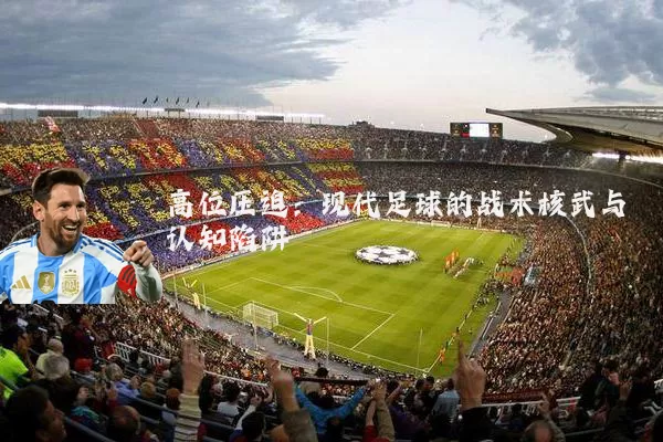 高位压迫:现代足球的战术核武与认知陷阱