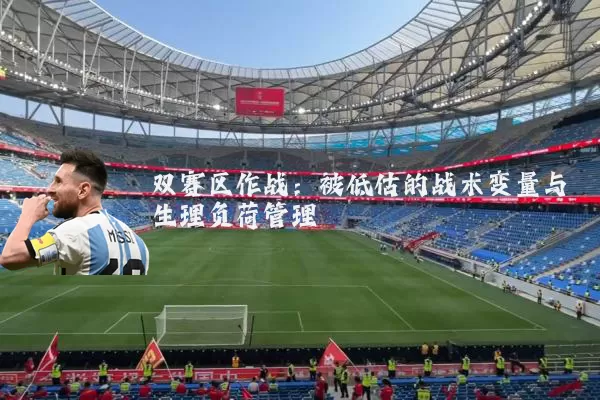 双赛区作战：被低估的战术变量与生理负荷管理