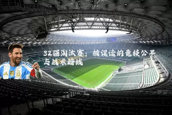 32强淘汰赛:被误读的竞技公平与战术暗线