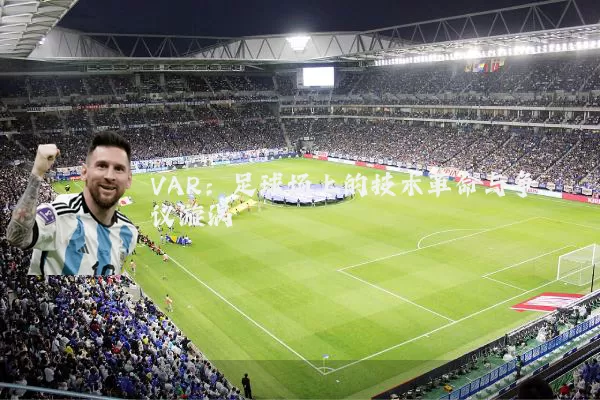 VAR:足球场上的技术革命与争议漩涡