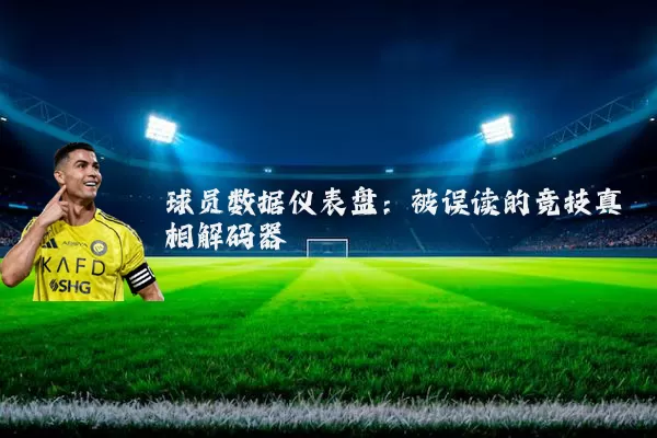 球员数据仪表盘：被误读的竞技真相解码器