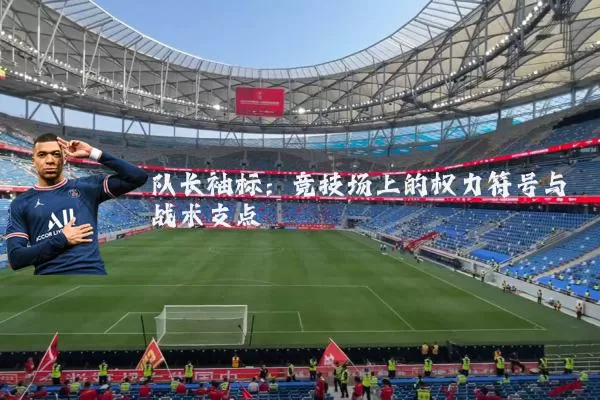 队长袖标：竞技场上的权力符号与战术支点